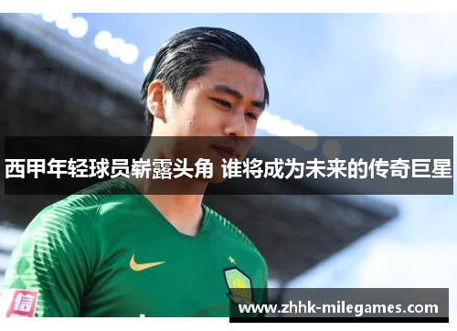 西甲年轻球员崭露头角 谁将成为未来的传奇巨星