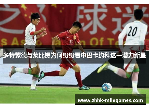 多特蒙德与莱比锡为何纷纷看中巴卡约科这一潜力新星
