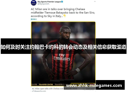 如何及时关注约翰巴卡约科的转会动态及相关信息获取渠道