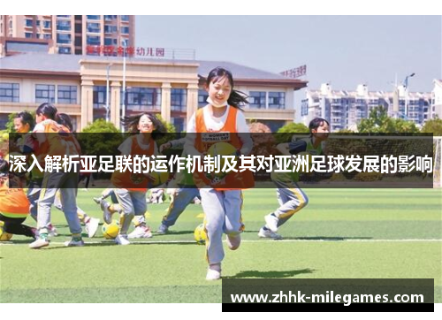 深入解析亚足联的运作机制及其对亚洲足球发展的影响