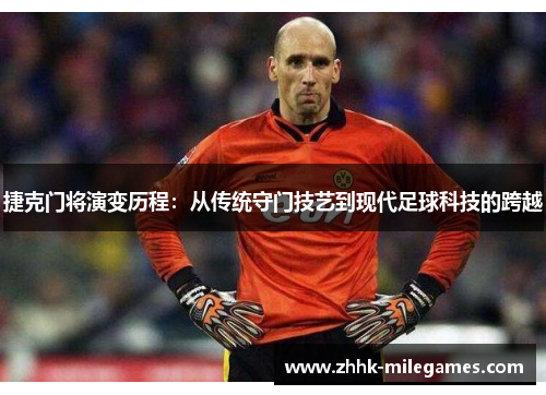 捷克门将演变历程：从传统守门技艺到现代足球科技的跨越