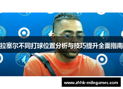 拉塞尔不同打球位置分析与技巧提升全面指南