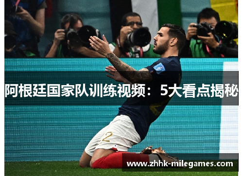 阿根廷国家队训练视频：5大看点揭秘