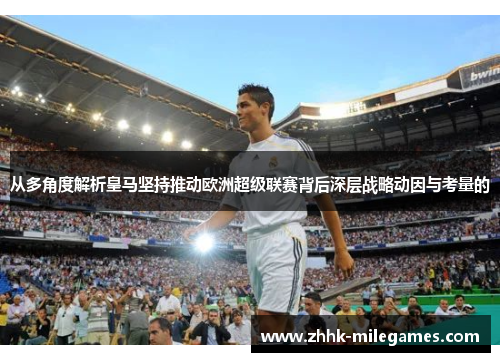 从多角度解析皇马坚持推动欧洲超级联赛背后深层战略动因与考量的