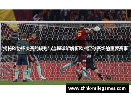 揭秘欧协杯决赛的规则与流程详解解析欧洲足球赛场的重要赛事