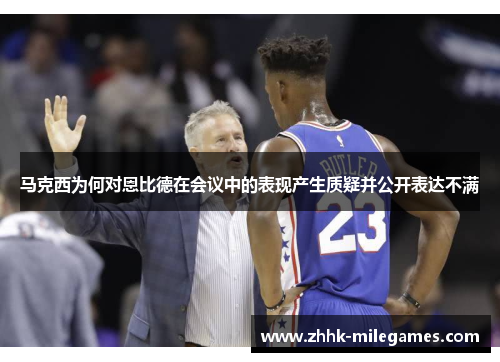 马克西为何对恩比德在会议中的表现产生质疑并公开表达不满 马克西为何对恩比德在会议中的表现产生质疑并公开表达不满