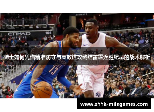 骑士如何凭借精准防守与高效进攻终结雷霆连胜纪录的战术解析 骑士如何凭借精准防守与高效进攻终结雷霆连胜纪录的战术解析