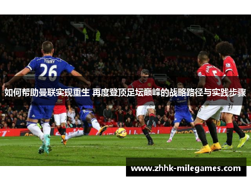如何帮助曼联实现重生 再度登顶足坛巅峰的战略路径与实践步骤