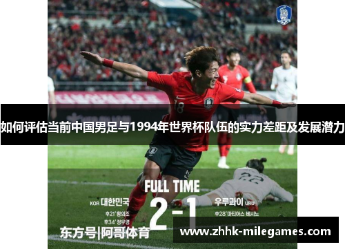 如何评估当前中国男足与1994年世界杯队伍的实力差距及发展潜力