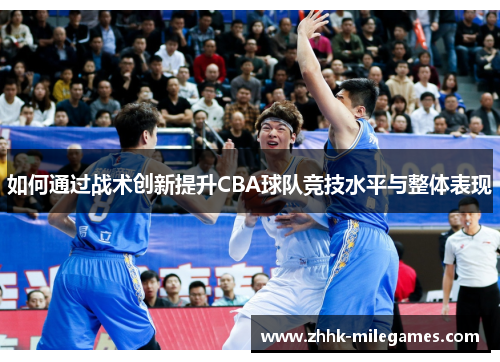 如何通过战术创新提升CBA球队竞技水平与整体表现