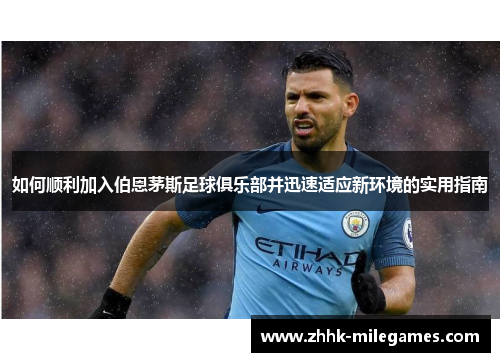 如何顺利加入伯恩茅斯足球俱乐部并迅速适应新环境的实用指南