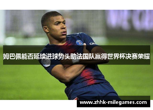 姆巴佩能否延续进球势头助法国队赢得世界杯决赛荣耀